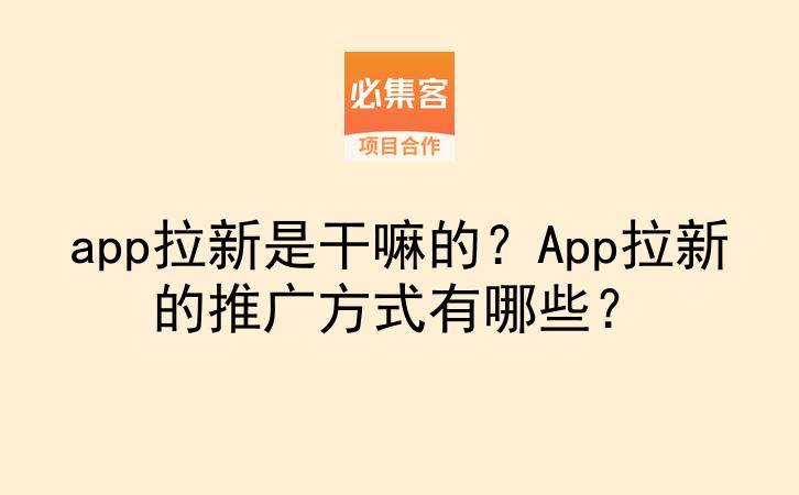 app拉新是干嘛的?App拉新的推广方式有哪些?-云推网创项目库