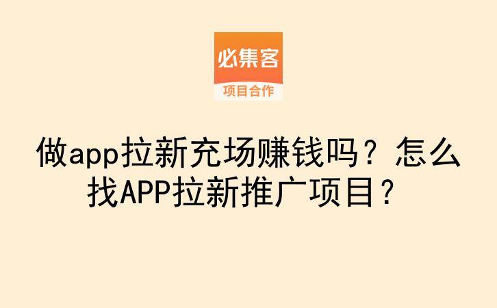 做app拉新充场赚钱吗?怎么找APP拉新推广项目?-云推网创项目库