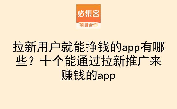 拉新用户就能挣钱的app有哪些?十个能通过拉新推广来赚钱的app-云推网创项目库