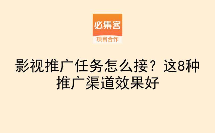影视推广任务怎么接?这8种推广渠道效果好-云推网创项目库