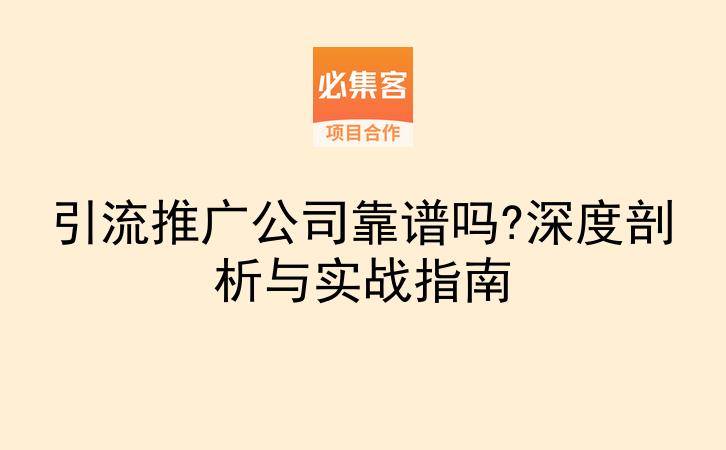 引流推广公司靠谱吗?深度剖析与实战指南-云推网创项目库