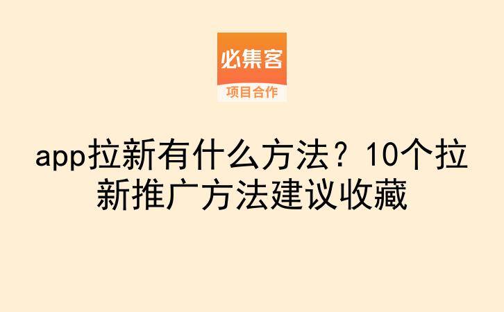 app拉新有什么方法?10个拉新推广方法建议收藏-云推网创项目库