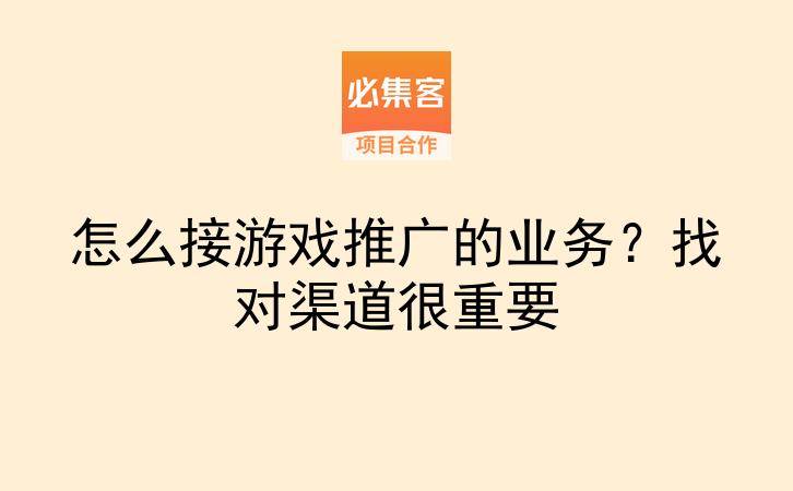 怎么接游戏推广的业务?找对渠道很重要-云推网创项目库