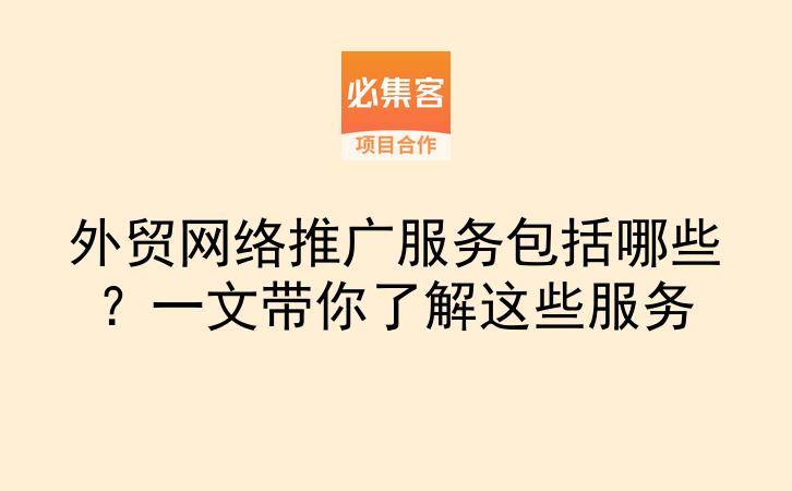 外贸网络推广服务包括哪些?一文带你了解这些服务-云推网创项目库