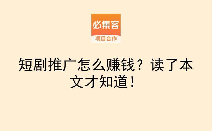 短剧推广怎么赚钱?读了本文才知道!-云推网创项目库