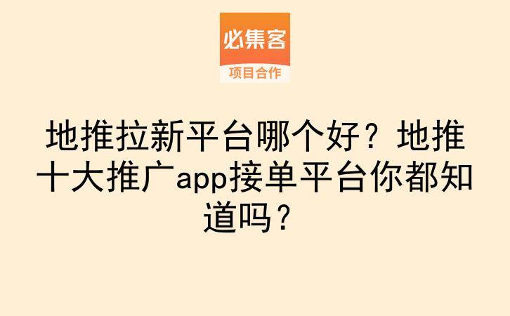地推拉新平台哪个好?地推十大推广app接单平台你都知道吗?-云推网创项目库