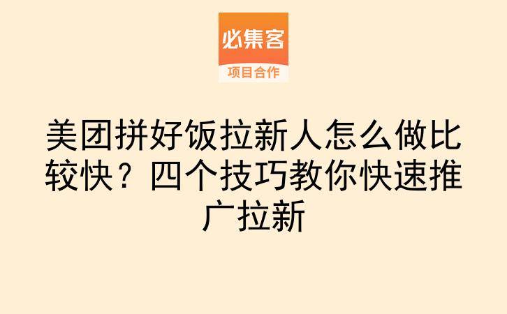 美团拼好饭拉新人怎么做比较快?四个技巧教你快速推广拉新-云推网创项目库