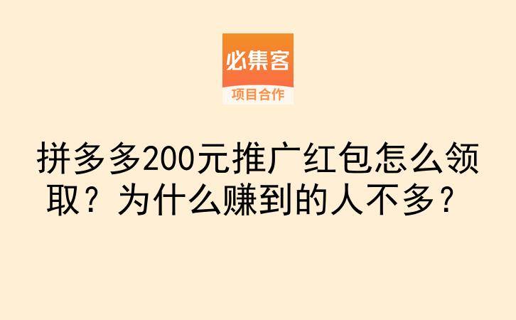 拼多多200元推广红包怎么领取?为什么赚到的人不多?-云推网创项目库