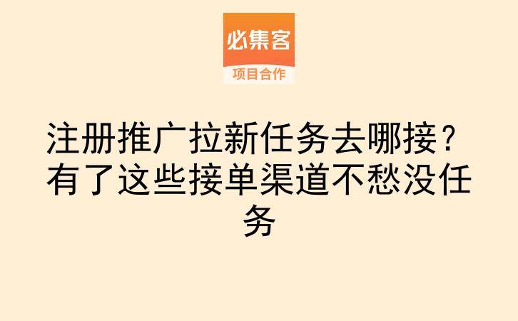 注册推广拉新任务去哪接?有了这些接单渠道不愁没任务-云推网创项目库