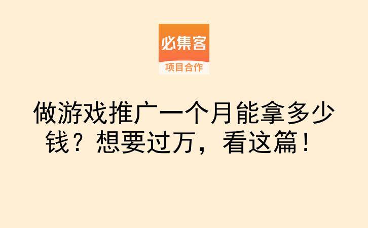做游戏推广一个月能拿多少钱?想要过万,看这篇!-云推网创项目库
