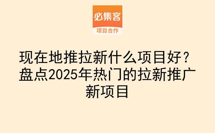 现在地推拉新什么项目好?盘点2025年热门的拉新推广新项目-云推网创项目库
