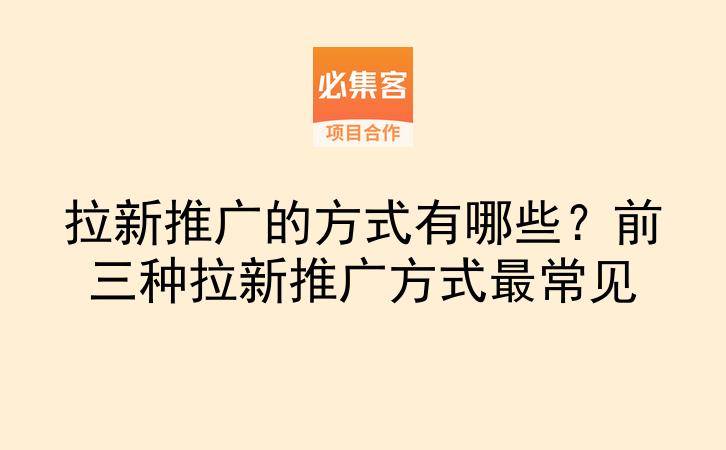 拉新推广的方式有哪些?前三种拉新推广方式最常见-云推网创项目库