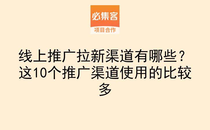 线上推广拉新渠道有哪些?这10个推广渠道使用的比较多-云推网创项目库
