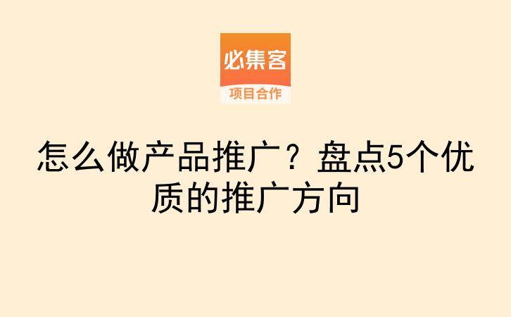 怎么做产品推广?盘点5个优质的推广方向-云推网创项目库
