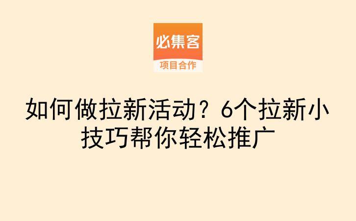 如何做拉新活动?6个拉新小技巧帮你轻松推广-云推网创项目库