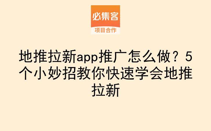 地推拉新app推广怎么做?5个小妙招教你快速学会地推拉新-云推网创项目库