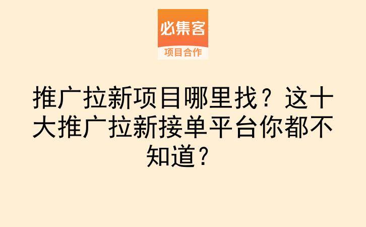 推广拉新项目哪里找?这十大推广拉新接单平台你都不知道?-云推网创项目库