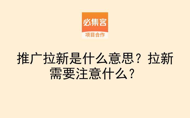 推广拉新是什么意思?拉新需要注意什么?-云推网创项目库