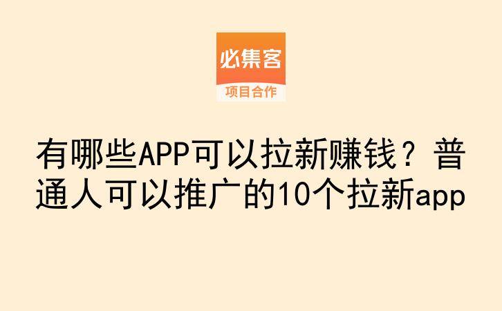 有哪些APP可以拉新赚钱?普通人可以推广的10个拉新app-云推网创项目库