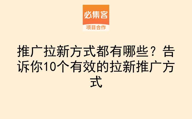 推广拉新方式都有哪些?告诉你10个有效的拉新推广方式-云推网创项目库