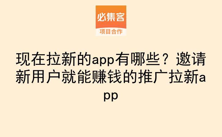 现在拉新的app有哪些?邀请新用户就能赚钱的推广拉新app-云推网创项目库