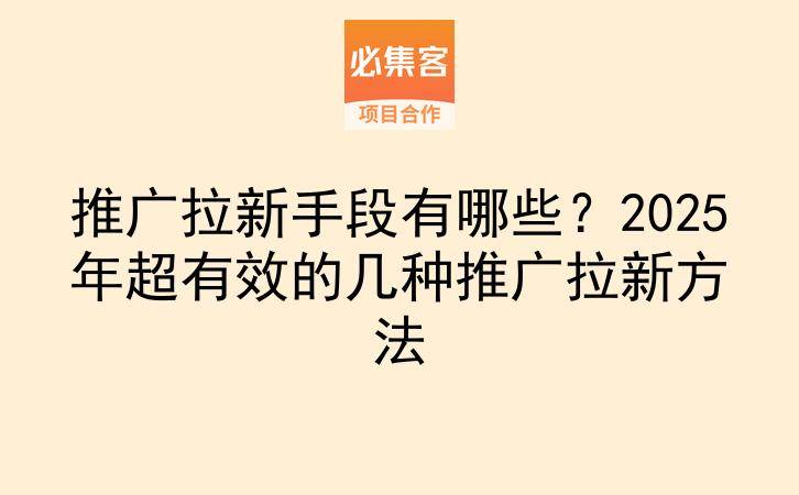 推广拉新手段有哪些?2025年超有效的几种推广拉新方法-云推网创项目库