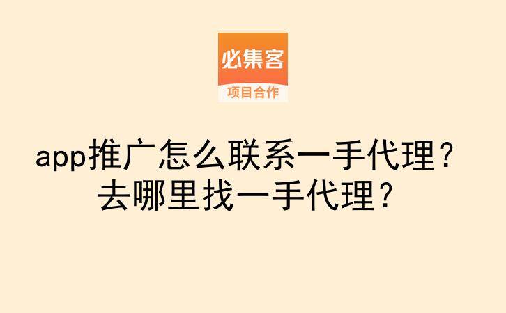 app推广怎么联系一手代理?去哪里找一手代理?-云推网创项目库
