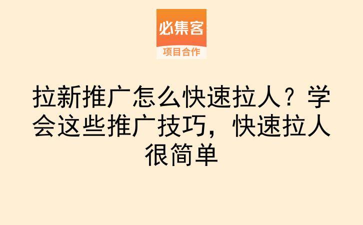 拉新推广怎么快速拉人?学会这些推广技巧,快速拉人很简单-云推网创项目库