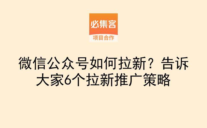 微信公众号如何拉新?告诉大家6个拉新推广策略-云推网创项目库