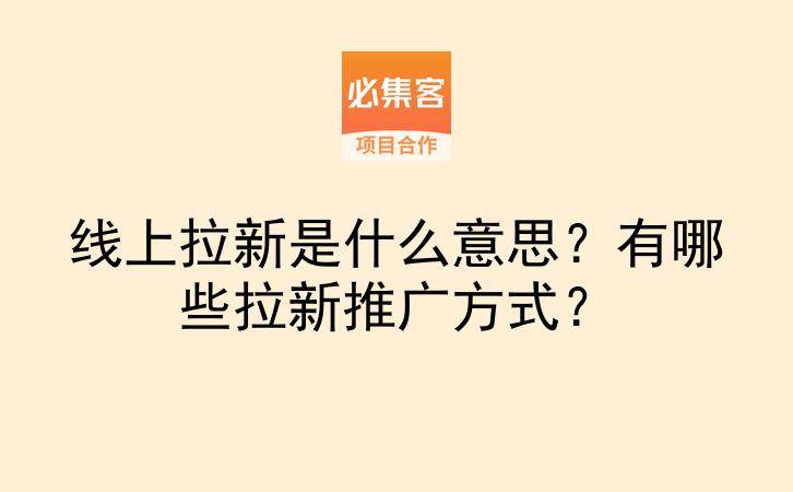 线上拉新是什么意思?有哪些拉新推广方式?-云推网创项目库