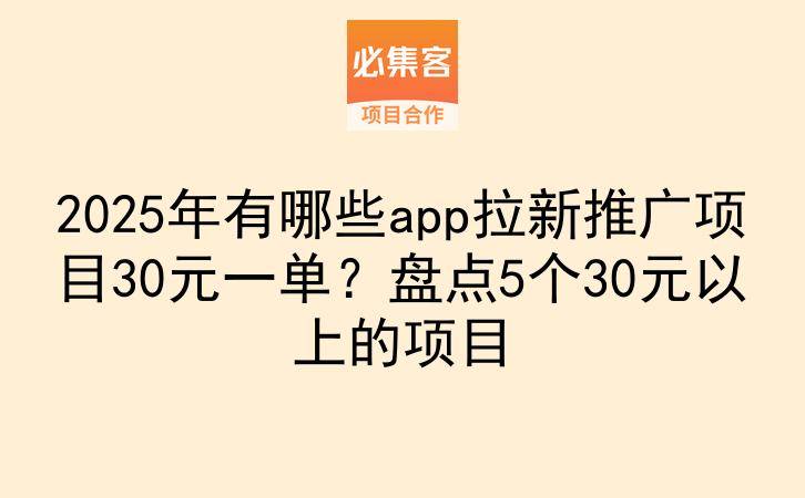 2025年有哪些app拉新推广项目30元一单?盘点5个30元以上的项目-云推网创项目库