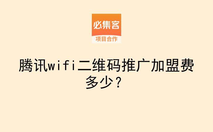 腾讯wifi二维码推广加盟费多少?-云推网创项目库