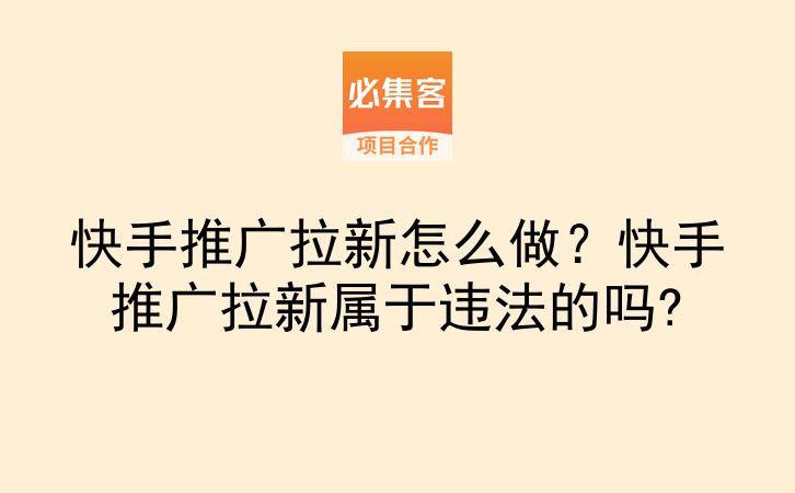 快手推广拉新怎么做?快手推广拉新属于违法的吗?-云推网创项目库