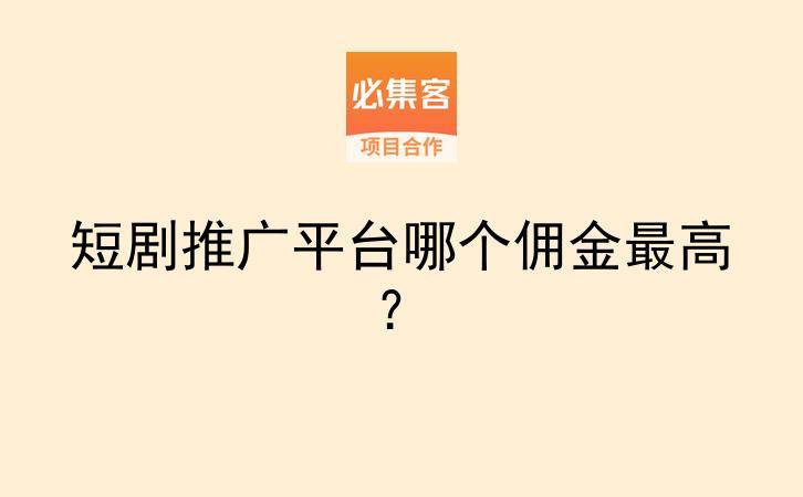 短剧推广平台哪个佣金最高?-云推网创项目库