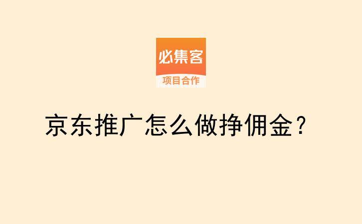 京东推广怎么做挣佣金?-云推网创项目库