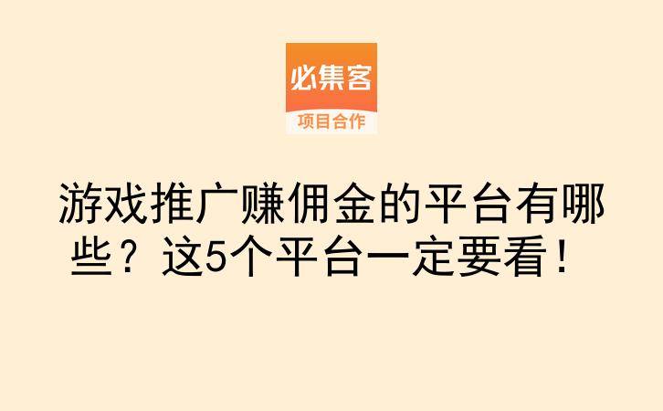 游戏推广赚佣金的平台有哪些?这5个平台一定要看!-云推网创项目库