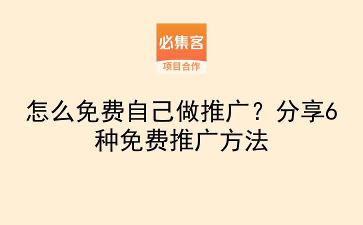 怎么免费自己做推广?分享6种免费推广方法-云推网创项目库