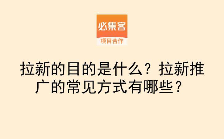 拉新的目的是什么?拉新推广的常见方式有哪些?-云推网创项目库