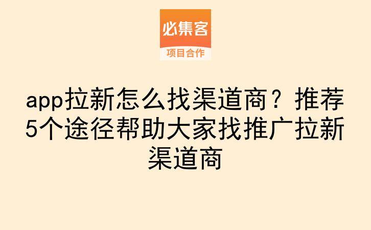 app拉新怎么找渠道商?推荐5个途径帮助大家找推广拉新渠道商-云推网创项目库