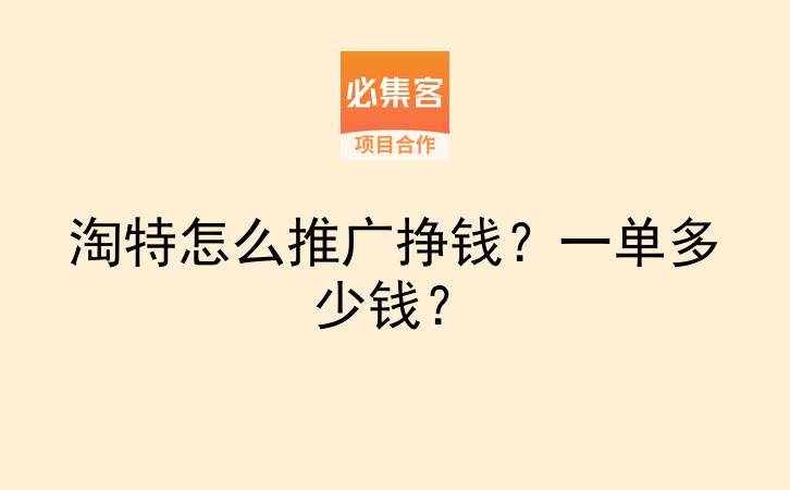 淘特怎么推广挣钱?一单多少钱?-云推网创项目库