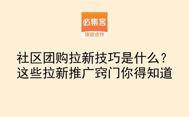 社区团购拉新技巧是什么?这些拉新推广窍门你得知道-云推网创项目库