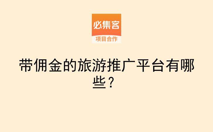 带佣金的旅游推广平台有哪些?-云推网创项目库