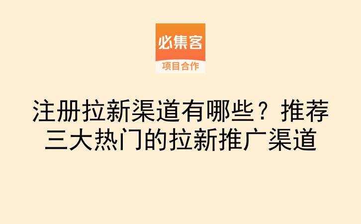 注册拉新渠道有哪些?推荐三大热门的拉新推广渠道-云推网创项目库