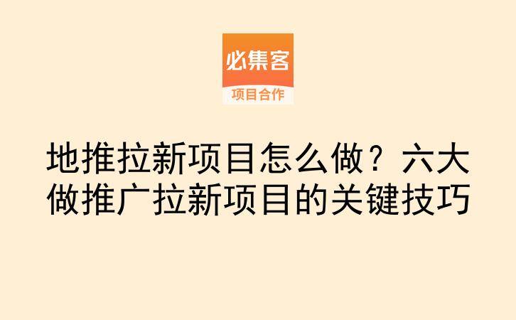 地推拉新项目怎么做?六大做推广拉新项目的关键技巧-云推网创项目库
