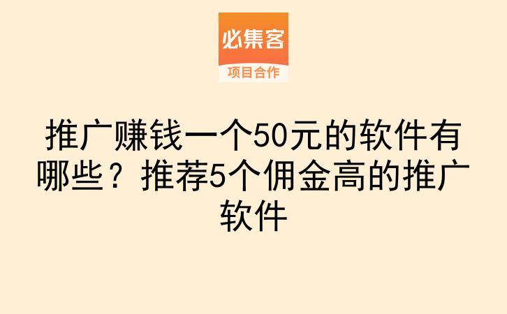推广赚钱一个50元的软件有哪些?推荐5个佣金高的推广软件-云推网创项目库