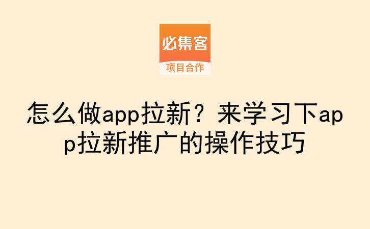 怎么做app拉新?来学习下app拉新推广的操作技巧-云推网创项目库