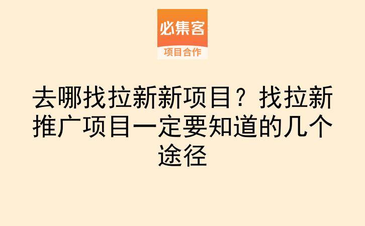 去哪找拉新新项目?找拉新推广项目一定要知道的几个途径-云推网创项目库
