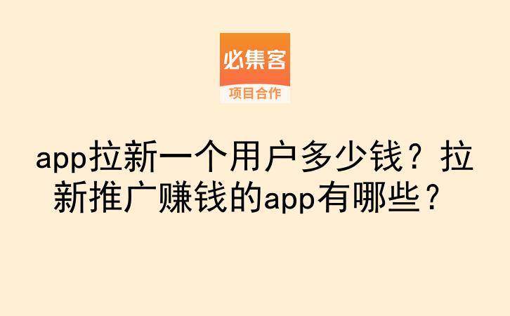 app拉新一个用户多少钱?拉新推广赚钱的app有哪些?-云推网创项目库