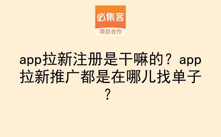 app拉新注册是干嘛的？app拉新推广都是在哪儿找单子？-云推网创项目库