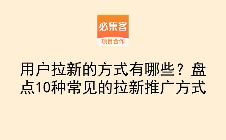 用户拉新的方式有哪些?盘点10种常见的拉新推广方式-云推网创项目库